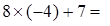 Eight times open parentheses negative four close parentheses plus seven equals