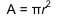 A = pi r squared