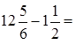 twelve and five sixths minus one and one half equals